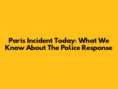 Paris Incident Today: What We Know About The Police Response