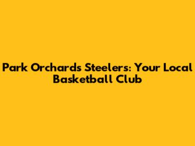 Park Orchards Steelers: Your Local Basketball Club