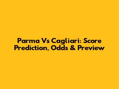 Parma Vs Cagliari: Score Prediction, Odds & Preview
