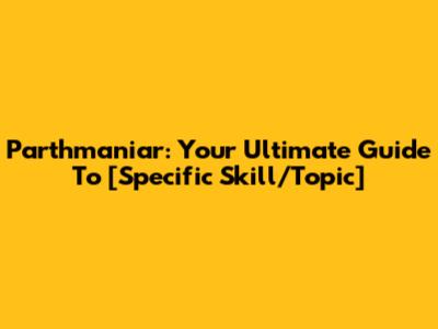 Parthmaniar: Your Ultimate Guide To [Specific Skill/Topic]
