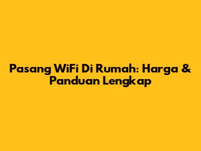 Pasang WiFi Di Rumah: Harga & Panduan Lengkap