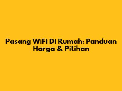Pasang WiFi Di Rumah: Panduan Harga & Pilihan