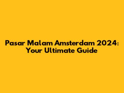 Pasar Malam Amsterdam 2024: Your Ultimate Guide
