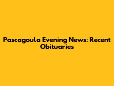 Pascagoula Evening News: Recent Obituaries