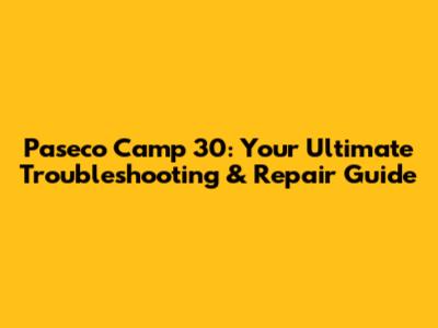 Paseco Camp 30: Your Ultimate Troubleshooting & Repair Guide