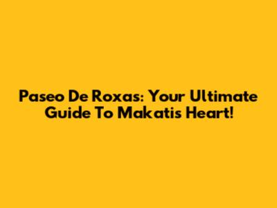 Paseo De Roxas: Your Ultimate Guide To Makati's Heart!