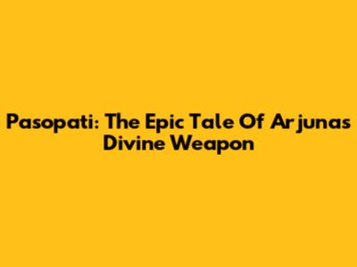 Pasopati: The Epic Tale Of Arjuna's Divine Weapon