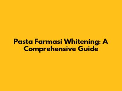 Pasta Farmasi Whitening: A Comprehensive Guide