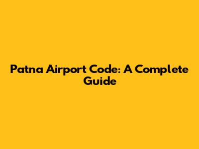 Patna Airport Code: A Complete Guide