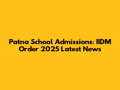Patna School Admissions: IIDM Order 2025 Latest News