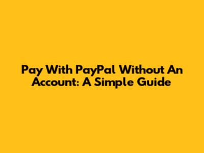 Pay With PayPal Without An Account: A Simple Guide