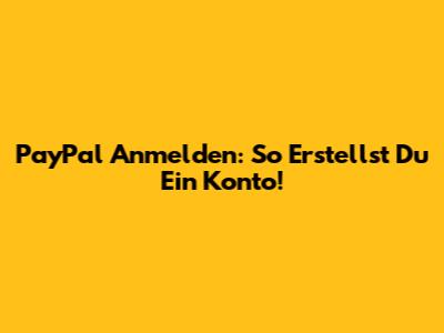 PayPal Anmelden: So Erstellst Du Ein Konto!