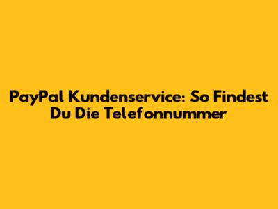 PayPal Kundenservice: So Findest Du Die Telefonnummer