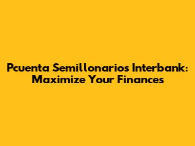 Pcuenta Semillonarios Interbank: Maximize Your Finances