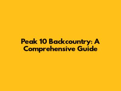 Peak 10 Backcountry: A Comprehensive Guide
