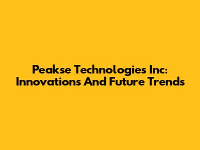 Peakse Technologies Inc: Innovations And Future Trends
