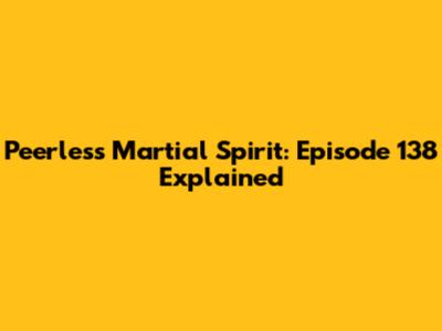 Peerless Martial Spirit: Episode 138 Explained