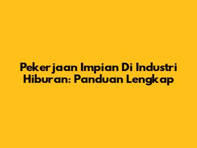 Pekerjaan Impian Di Industri Hiburan: Panduan Lengkap