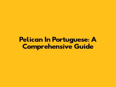 Pelican In Portuguese: A Comprehensive Guide