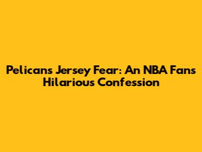 Pelicans Jersey Fear: An NBA Fan's Hilarious Confession