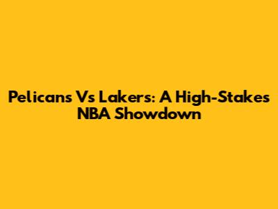 Pelicans Vs Lakers: A High-Stakes NBA Showdown