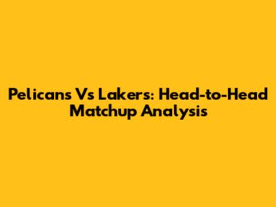 Pelicans Vs Lakers: Head-to-Head Matchup Analysis