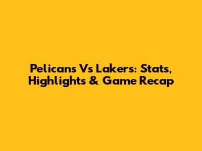 Pelicans Vs Lakers: Stats, Highlights & Game Recap