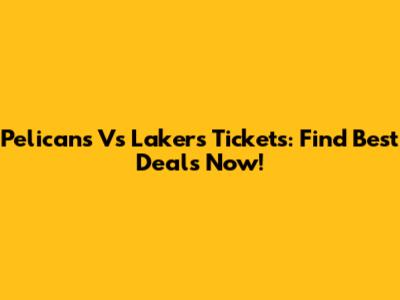 Pelicans Vs Lakers Tickets: Find Best Deals Now!
