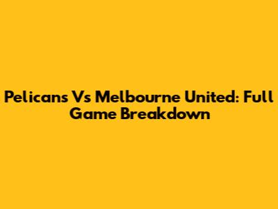 Pelicans Vs Melbourne United: Full Game Breakdown