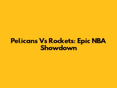 Pelicans Vs Rockets: Epic NBA Showdown