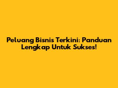 Peluang Bisnis Terkini: Panduan Lengkap Untuk Sukses!