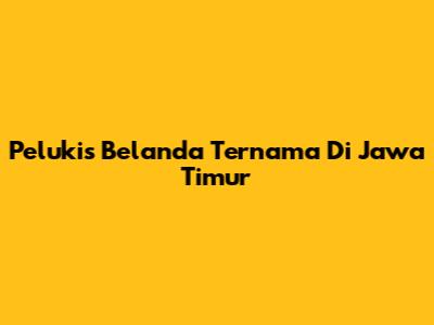 Pelukis Belanda Ternama Di Jawa Timur