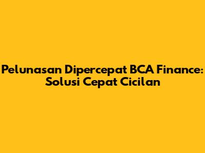 Pelunasan Dipercepat BCA Finance: Solusi Cepat Cicilan