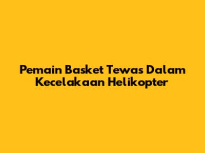 Pemain Basket Tewas Dalam Kecelakaan Helikopter
