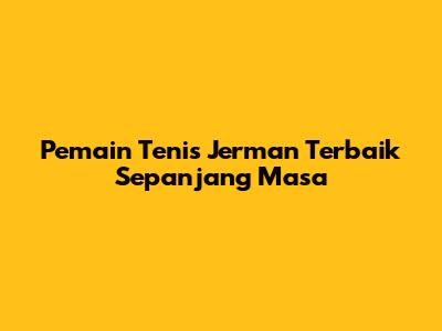 Pemain Tenis Jerman Terbaik Sepanjang Masa