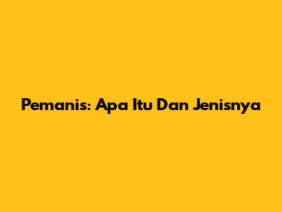 Pemanis: Apa Itu Dan Jenisnya