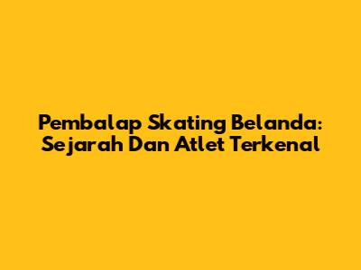 Pembalap Skating Belanda: Sejarah Dan Atlet Terkenal