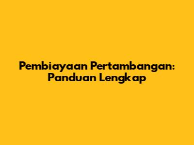 Pembiayaan Pertambangan: Panduan Lengkap