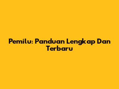 Pemilu: Panduan Lengkap Dan Terbaru