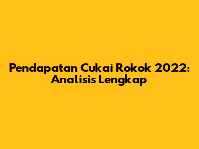 Pendapatan Cukai Rokok 2022: Analisis Lengkap
