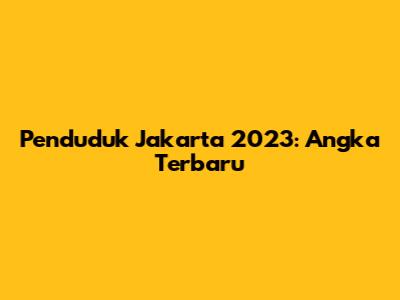 Penduduk Jakarta 2023: Angka Terbaru