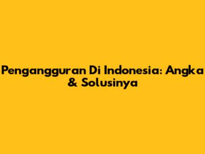 Pengangguran Di Indonesia: Angka & Solusinya