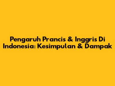 Pengaruh Prancis & Inggris Di Indonesia: Kesimpulan & Dampak