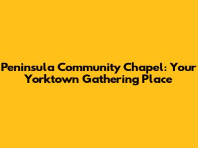 Peninsula Community Chapel: Your Yorktown Gathering Place