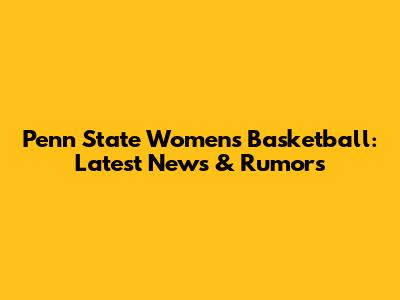 Penn State Women's Basketball: Latest News & Rumors