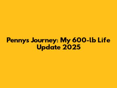 Penny's Journey: My 600-lb Life Update 2025