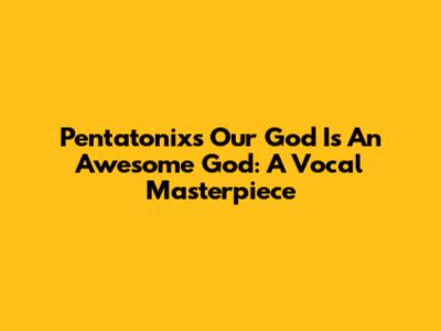 Pentatonix's 'Our God Is An Awesome God': A Vocal Masterpiece
