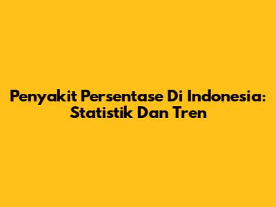Penyakit Persentase Di Indonesia: Statistik Dan Tren