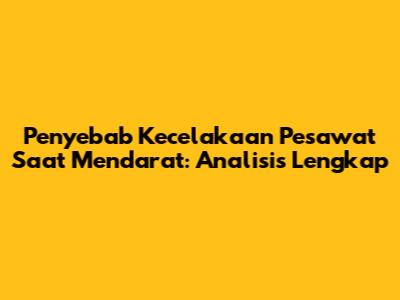 Penyebab Kecelakaan Pesawat Saat Mendarat: Analisis Lengkap