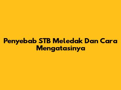 Penyebab STB Meledak Dan Cara Mengatasinya